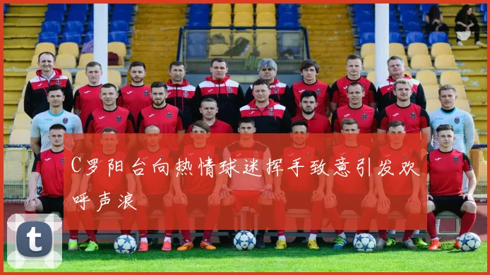 C罗阳台向热情球迷挥手致意引发欢呼声浪