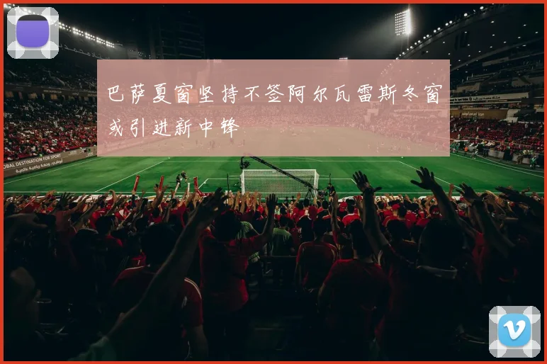 巴萨夏窗坚持不签阿尔瓦雷斯冬窗或引进新中锋