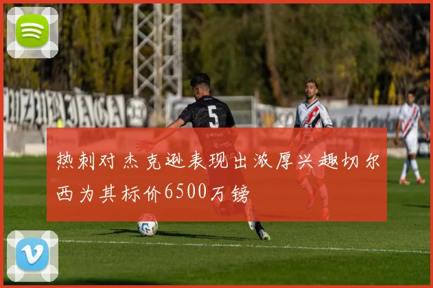 热刺对杰克逊表现出浓厚兴趣切尔西为其标价6500万镑