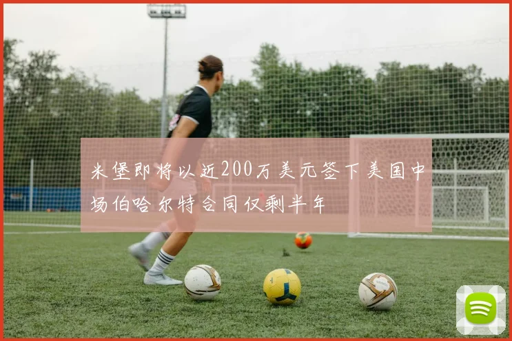米堡即将以近200万美元签下美国中场伯哈尔特合同仅剩半年