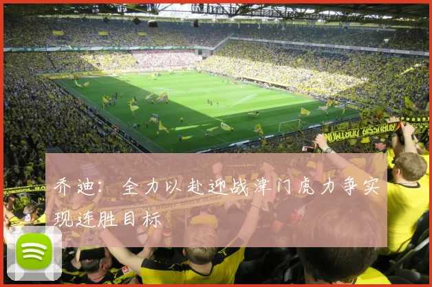 乔迪：全力以赴迎战津门虎力争实现连胜目标