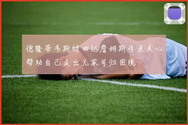德隆蒂韦斯特回忆詹姆斯母亲关心帮助自己走出无家可归困境